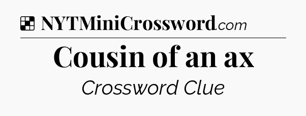 Solution: Cousin of an ax - NYT Crossword
