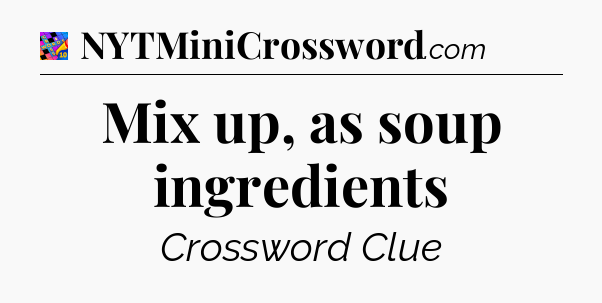 Mix up, as soup ingredients Crossword Clue
