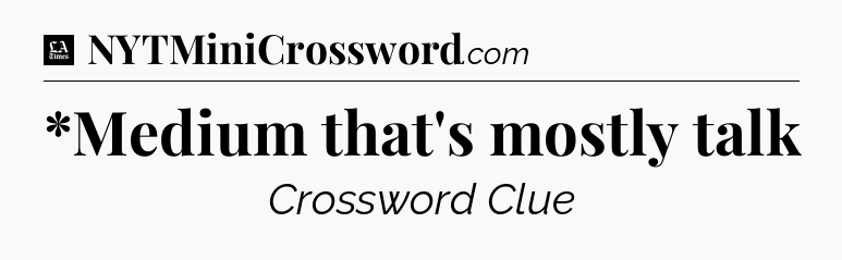 *Medium that's mostly talk - LA Times Crossword