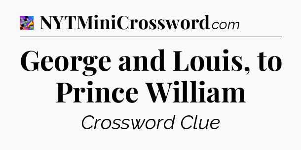 George and Louis, to Prince William Crossword Clue