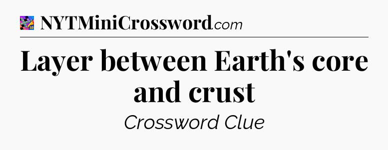 Layer between Earth's core and crust Crossword Clue