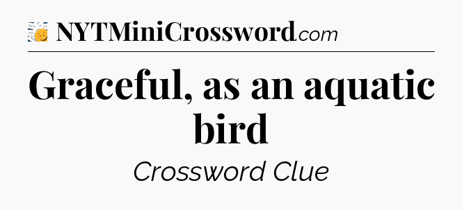 Graceful, as an aquatic bird - 7 Little Words