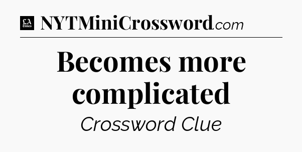 Becomes more complicated - LA Times Crossword