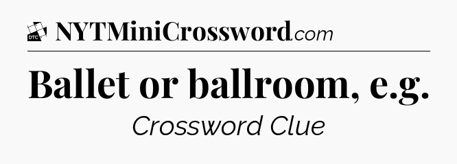 Ballet or ballroom, e.g - Daily Themed Classic Crossword