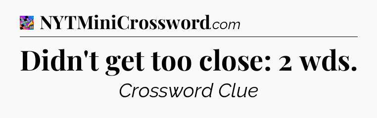 Didn't get too close: 2 wds Crossword Clue