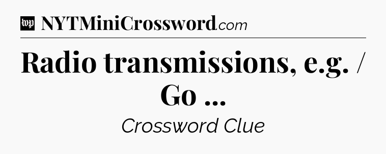 Radio transmissions, e.g. / Go  Crossword Clue