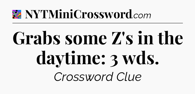 Grabs some Z's in the daytime: 3 wds Crossword Clue