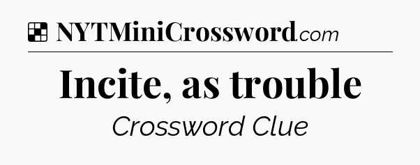 Solution: Incite, as trouble - NYT Crossword