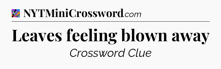 Leaves feeling blown away Crossword Clue