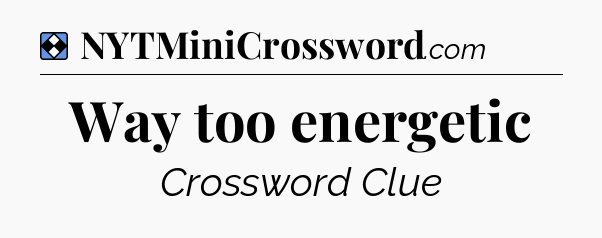 Solution: Way too energetic - NYT Mini Crossword