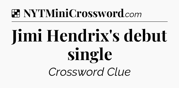 Solution: Jimi Hendrix's debut single - NYT Crossword