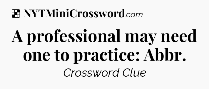 Solution: A professional may need one to practice: Abbr - NYT Crossword