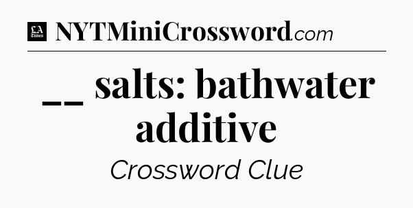 __ salts: bathwater additive - LA Times Crossword