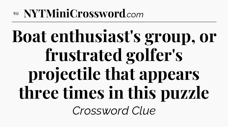 Boat enthusiast's group, or frustrated golfer's projectile that appears three times in this puzzle - WSJ Crossword