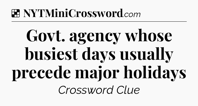 Solution: Govt. agency whose busiest days usually precede major holidays - NYT Crossword