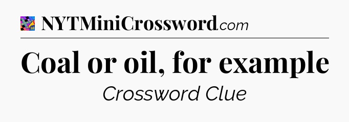 Coal or oil, for example Crossword Clue