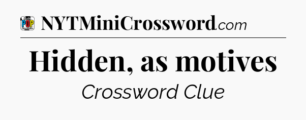 Hidden, as motives Crossword Clue