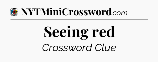 Seeing red Crossword Clue