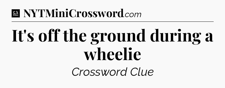 It's off the ground during a wheelie - LA Times Crossword