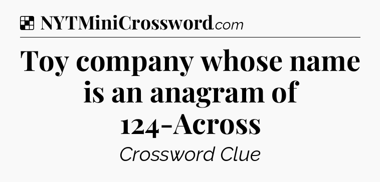 Solution: Toy company whose name is an anagram of 124-Across - NYT Crossword
