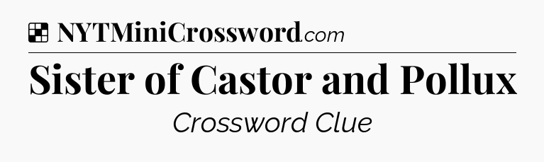 Solution: Sister of Castor and Pollux - NYT Crossword