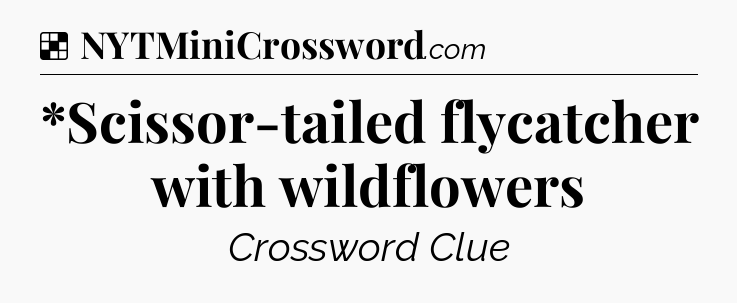 Solution: *Scissor-tailed flycatcher with wildflowers - NYT Crossword