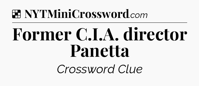 Solution: Former C.I.A. director Panetta - NYT Crossword