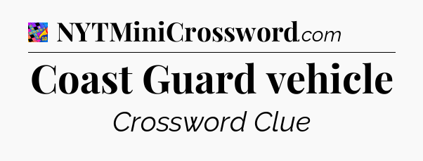 Coast Guard vehicle Crossword Clue