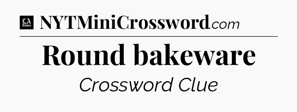 Round bakeware - LA Times Crossword