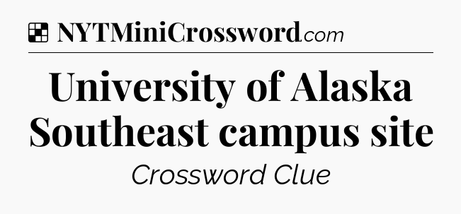 Solution: University of Alaska Southeast campus site - NYT Crossword
