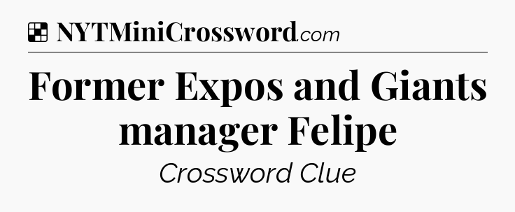 Solution: Former Expos and Giants manager Felipe - NYT Crossword