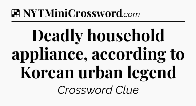 Solution: Deadly household appliance, according to Korean urban legend - NYT Crossword