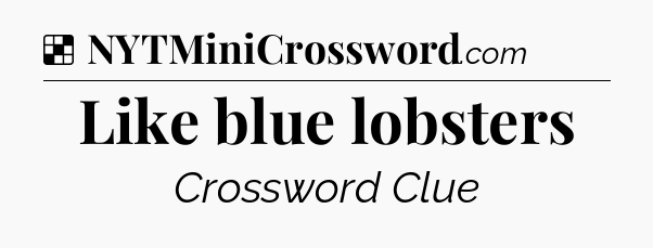 Solution: Like blue lobsters - NYT Crossword