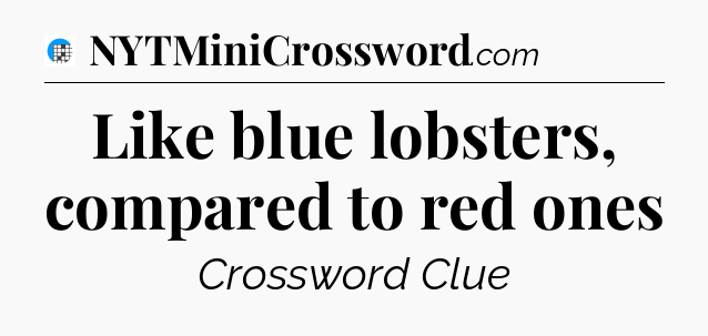 Like blue lobsters, compared to red ones Crossword Clue