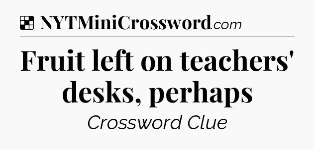 Solution: Fruit left on teachers' desks, perhaps - NYT Crossword