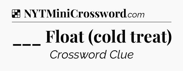 Solution: ___ Float (cold treat) - NYT Crossword