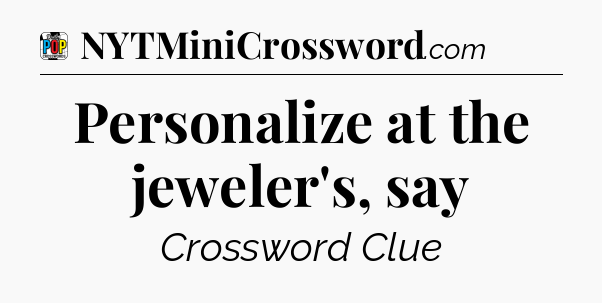 Personalize at the jeweler's, say Crossword Clue