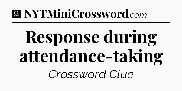Response during attendance-taking - LA Times Crossword