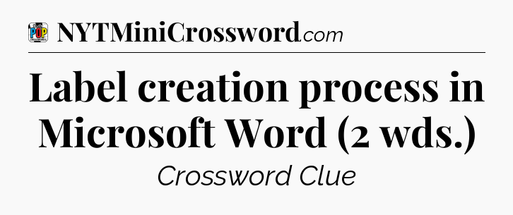 Label creation process in Microsoft Word (2 wds.) Crossword Clue