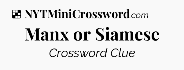 Solution: Manx or Siamese - NYT Crossword