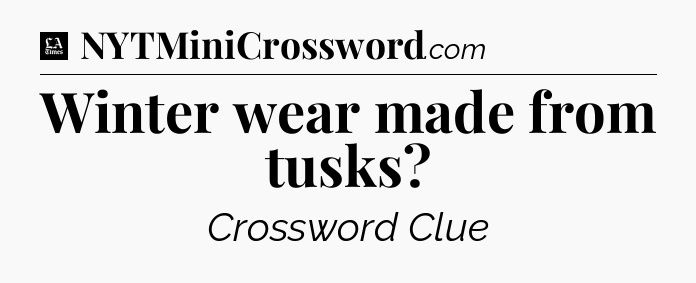 Winter wear made from tusks - LA Times Crossword