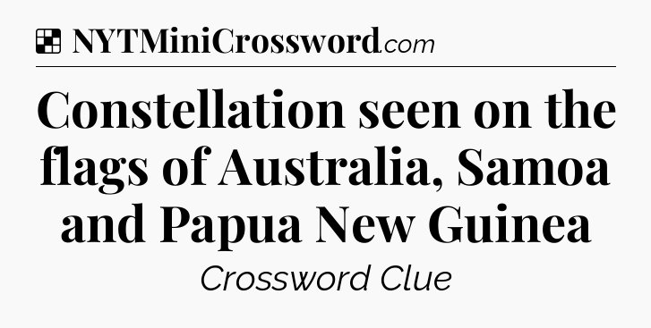Solution: Constellation seen on the flags of Australia, Samoa and Papua New Guinea - NYT Crossword
