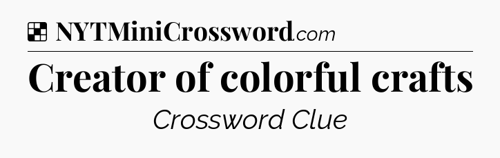 Solution: Creator of colorful crafts - NYT Crossword