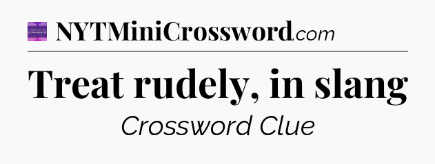 Treat rudely, in slang - Thomas Joseph Crossword