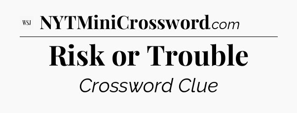 Risk or Trouble - WSJ Crossword