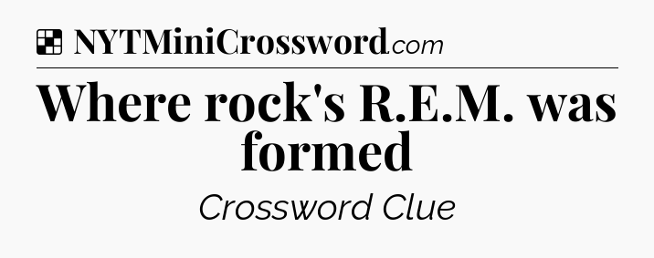 Solution: Where rock's R.E.M. was formed - NYT Crossword