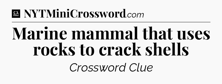 Marine mammal that uses rocks to crack shells - LA Times Crossword