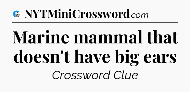 Marine mammal that doesn't have big ears Crossword Clue