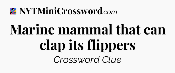 Marine mammal that can clap its flippers Crossword Clue