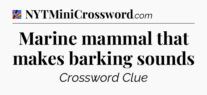 Marine mammal that makes barking sounds Crossword Clue